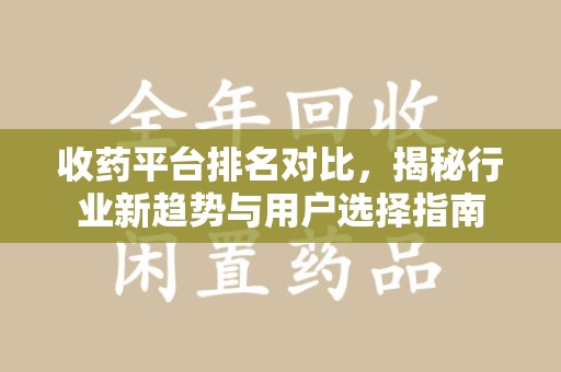 商丘收药平台排名对比，揭秘行业新趋势与用户选择指南