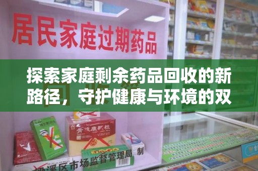 商丘探索家庭剩余药品回收的新路径，守护健康与环境的双赢策略