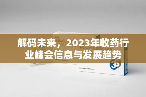 商丘解码未来，2023年收药行业峰会信息与发展趋势