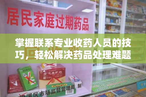 商丘掌握联系专业收药人员的技巧，轻松解决药品处理难题
