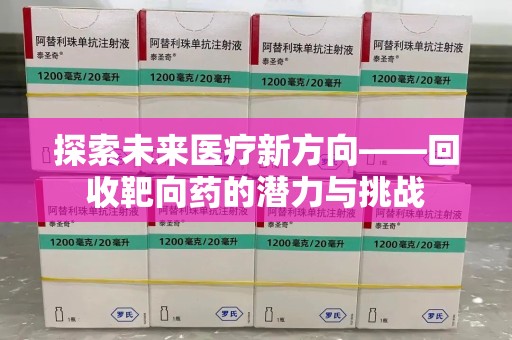 商丘探索未来医疗新方向——回收靶向药的潜力与挑战