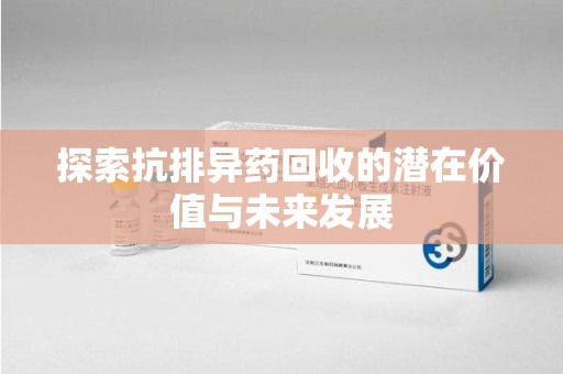 商丘探索抗排异药回收的潜在价值与未来发展