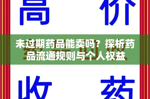 商丘未过期药品能卖吗？探析药品流通规则与个人权益