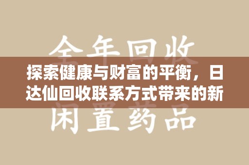 商丘探索健康与财富的平衡，日达仙回收联系方式带来的新机遇