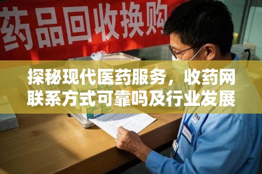 商丘探秘现代医药服务，收药网联系方式可靠吗及行业发展趋势