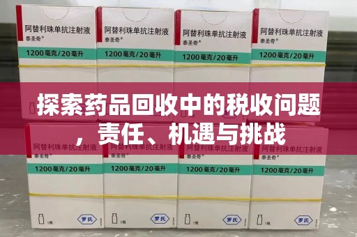 商丘探索药品回收中的税收问题，责任、机遇与挑战