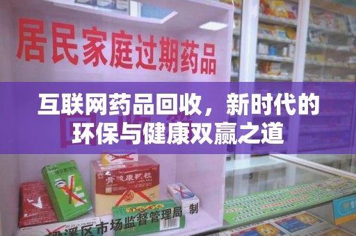 商丘互联网药品回收，新时代的环保与健康双赢之道