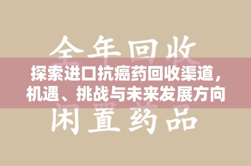 商丘探索进口抗癌药回收渠道，机遇、挑战与未来发展方向