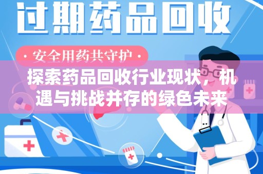 商丘探索药品回收行业现状，机遇与挑战并存的绿色未来