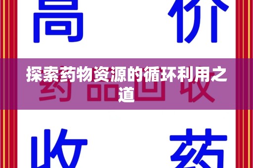 商丘探索药物资源的循环利用之道