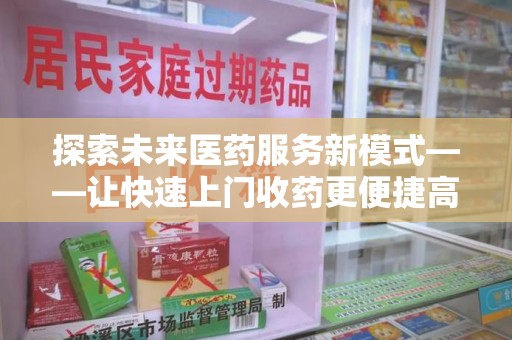 商丘探索未来医药服务新模式——让快速上门收药更便捷高效