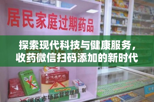 商丘探索现代科技与健康服务，收药微信扫码添加的新时代选择