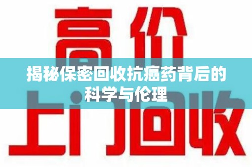 商丘揭秘保密回收抗癌药背后的科学与伦理