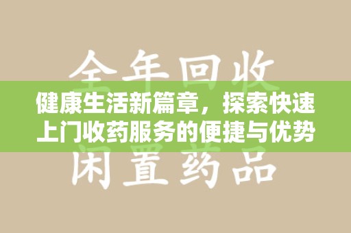 商丘健康生活新篇章，探索快速上门收药服务的便捷与优势