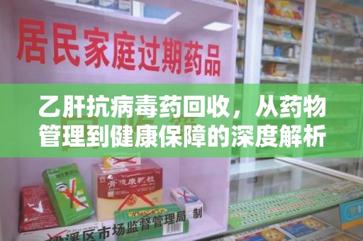 商丘乙肝抗病毒药回收，从药物管理到健康保障的深度解析