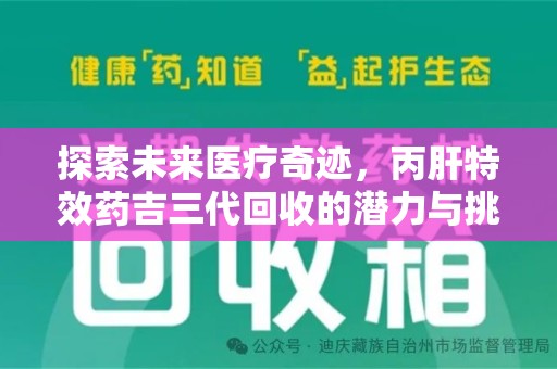 商丘探索未来医疗奇迹，丙肝特效药吉三代回收的潜力与挑战