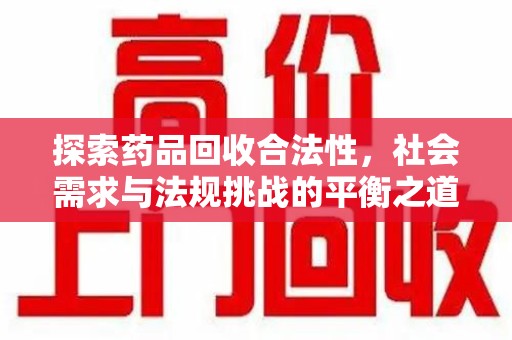 商丘探索药品回收合法性，社会需求与法规挑战的平衡之道