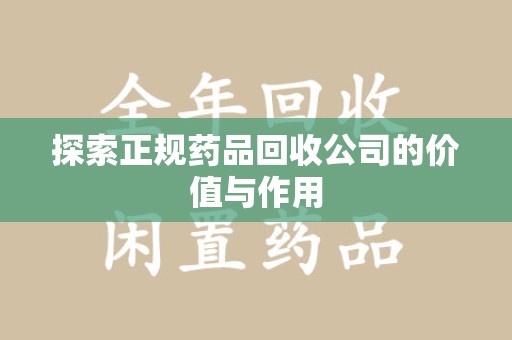 商丘探索正规药品回收公司的价值与作用