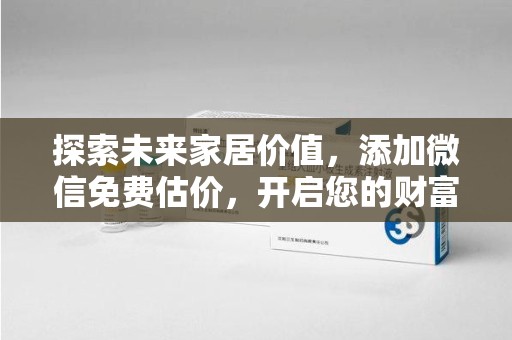 商丘探索未来家居价值，添加微信免费估价，开启您的财富之旅