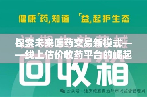 商丘探索未来医药交易新模式——线上估价收药平台的崛起与价值