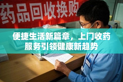 商丘便捷生活新篇章，上门收药服务引领健康新趋势