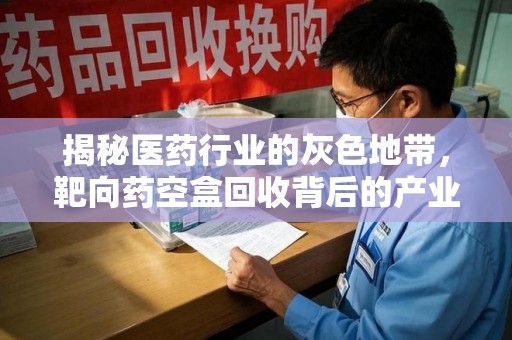 商丘揭秘医药行业的灰色地带，靶向药空盒回收背后的产业链