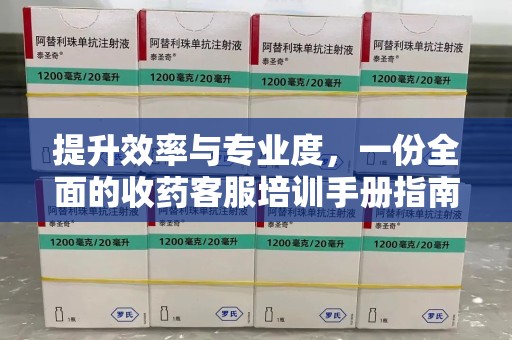 商丘提升效率与专业度，一份全面的收药客服培训手册指南