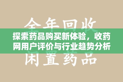 商丘探索药品购买新体验，收药网用户评价与行业趋势分析