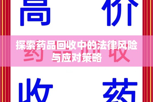 商丘探索药品回收中的法律风险与应对策略