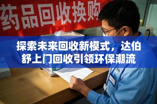 商丘探索未来回收新模式，达伯舒上门回收引领环保潮流