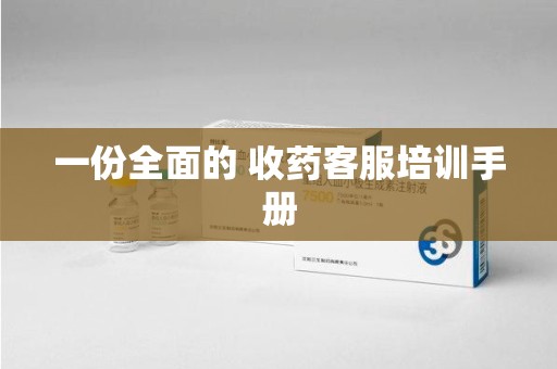 商丘一份全面的 收药客服培训手册