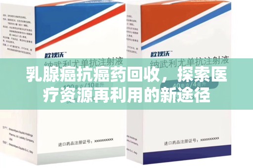 商丘乳腺癌抗癌药回收，探索医疗资源再利用的新途径