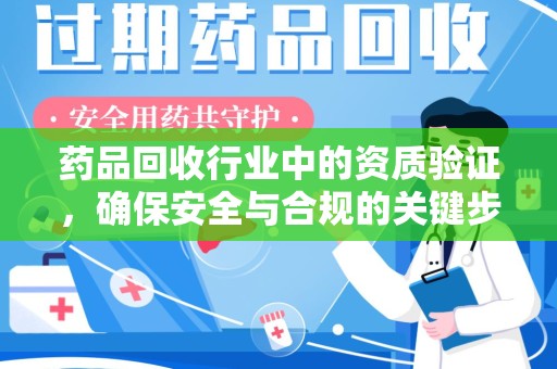 商丘药品回收行业中的资质验证，确保安全与合规的关键步骤