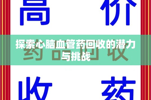 商丘探索心脑血管药回收的潜力与挑战