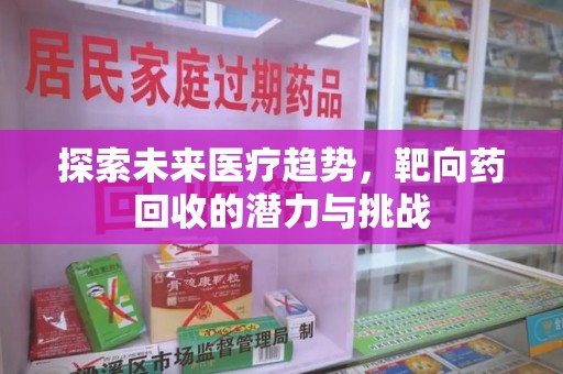 商丘探索未来医疗趋势，靶向药回收的潜力与挑战