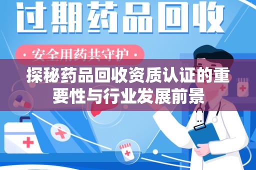 商丘探秘药品回收资质认证的重要性与行业发展前景