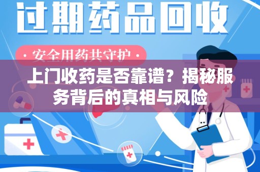 商丘上门收药是否靠谱？揭秘服务背后的真相与风险