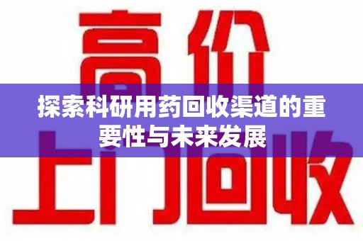 商丘探索科研用药回收渠道的重要性与未来发展