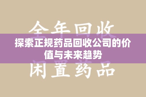 商丘探索正规药品回收公司的价值与未来趋势