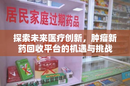 商丘探索未来医疗创新，肿瘤新药回收平台的机遇与挑战