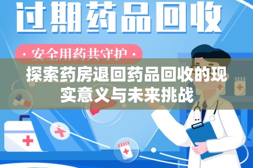 商丘探索药房退回药品回收的现实意义与未来挑战