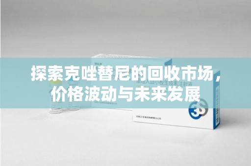商丘探索克唑替尼的回收市场，价格波动与未来发展