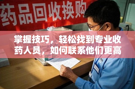 商丘掌握技巧，轻松找到专业收药人员，如何联系他们更高效