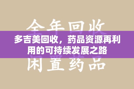 商丘多吉美回收，药品资源再利用的可持续发展之路