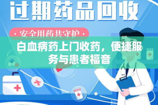 商丘白血病药上门收药，便捷服务与患者福音