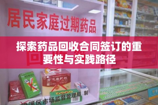 商丘探索药品回收合同签订的重要性与实践路径
