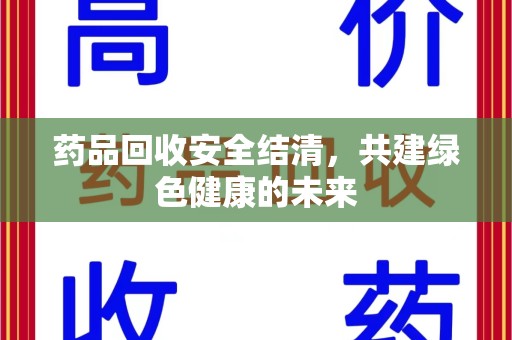 商丘药品回收安全结清，共建绿色健康的未来