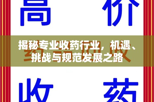 商丘揭秘专业收药行业，机遇、挑战与规范发展之路