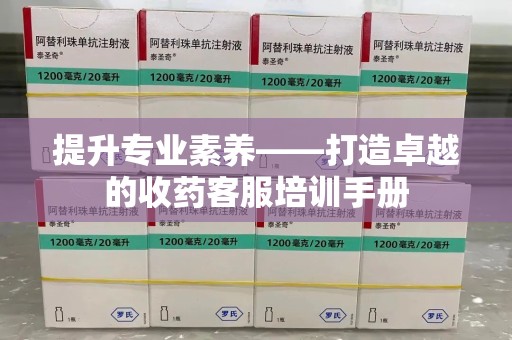 商丘提升专业素养——打造卓越的收药客服培训手册