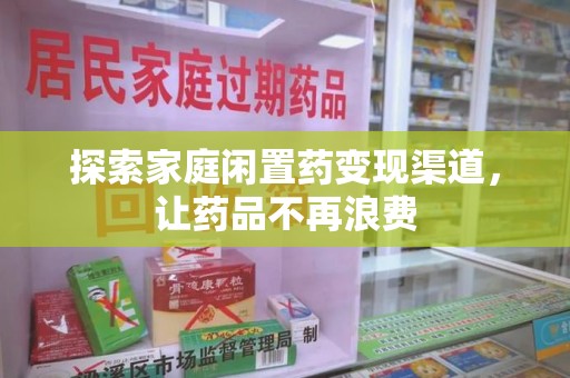 商丘探索家庭闲置药变现渠道，让药品不再浪费